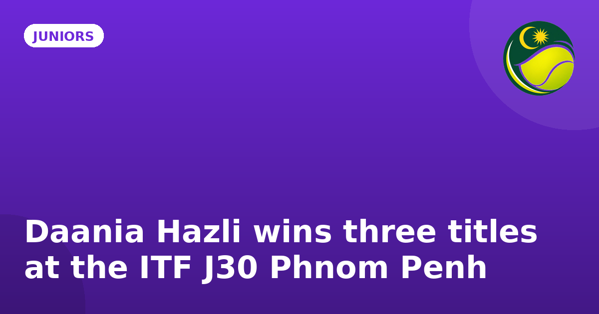 Daania Hazli wins three titles at the ITF J30 Phnom Penh