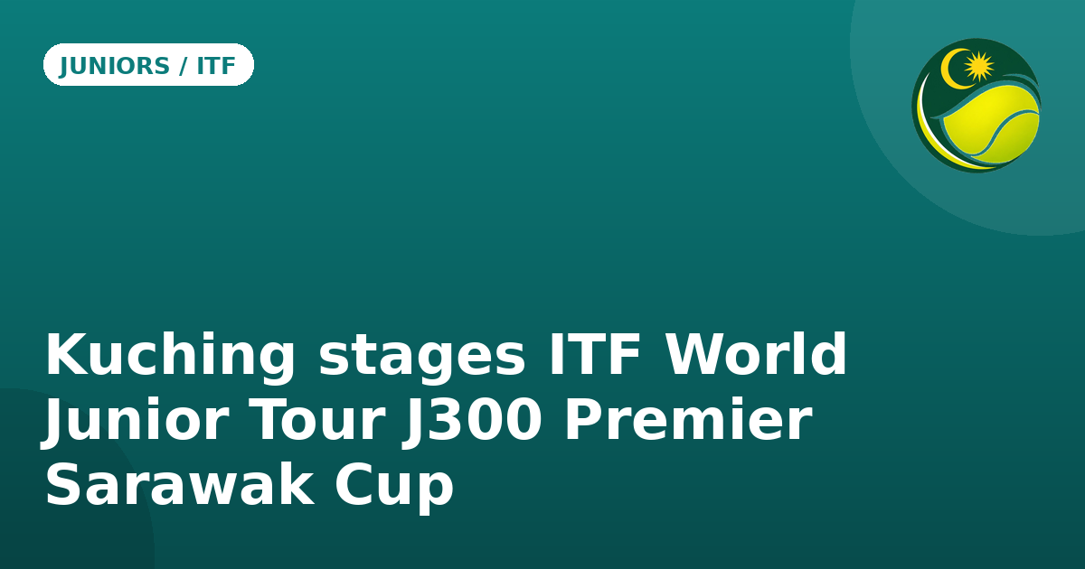 Kuching stages ITF World Junior Tour J300 Premier Sarawak Cup